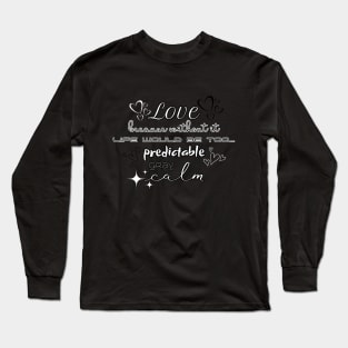 Love, because without it life would be too... predictable, gray, calm Long Sleeve T-Shirt